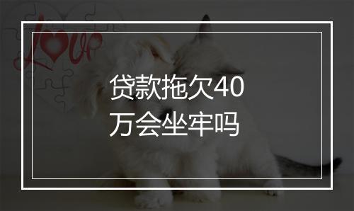 贷款拖欠40万会坐牢吗