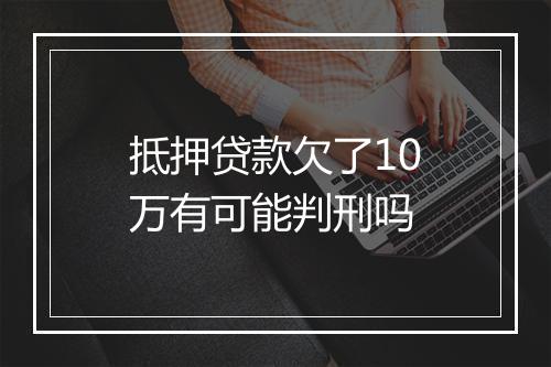 抵押贷款欠了10万有可能判刑吗