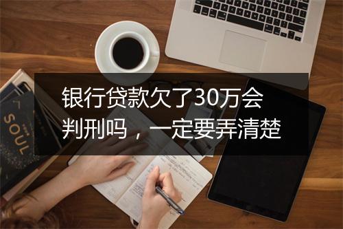 银行贷款欠了30万会判刑吗，一定要弄清楚