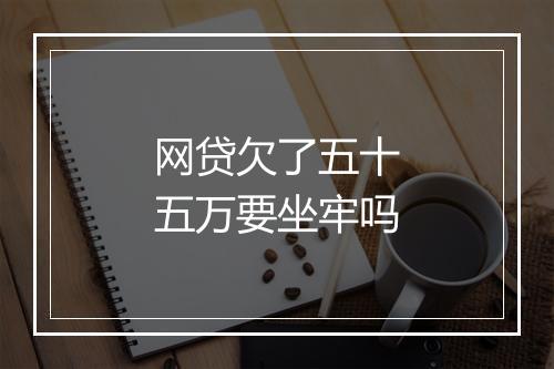 网贷欠了五十五万要坐牢吗