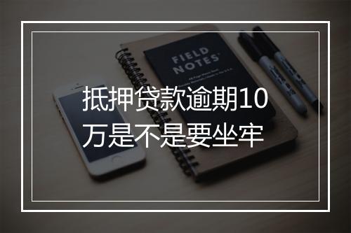 抵押贷款逾期10万是不是要坐牢