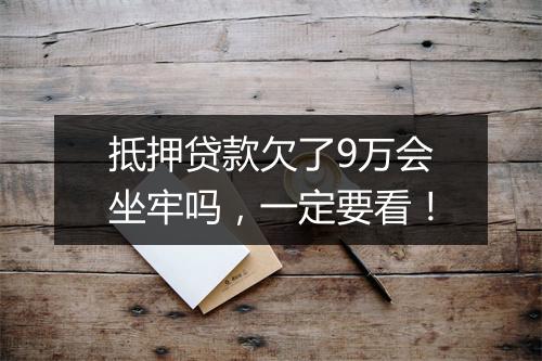 抵押贷款欠了9万会坐牢吗，一定要看！