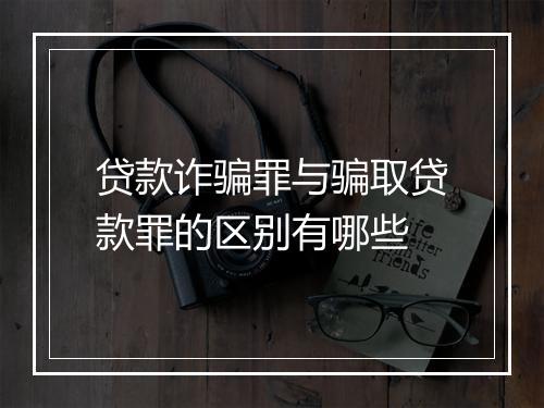 贷款诈骗罪与骗取贷款罪的区别有哪些