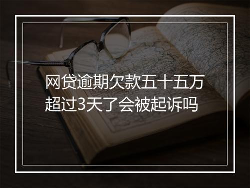 网贷逾期欠款五十五万超过3天了会被起诉吗
