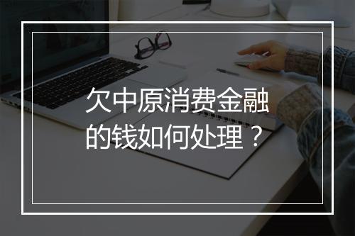 欠中原消费金融的钱如何处理？