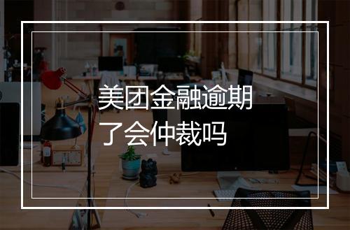 美团金融逾期了会仲裁吗