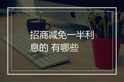 招商减免一半利息的 有哪些
