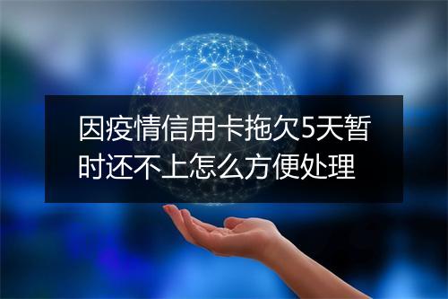 因疫情信用卡拖欠5天暂时还不上怎么方便处理