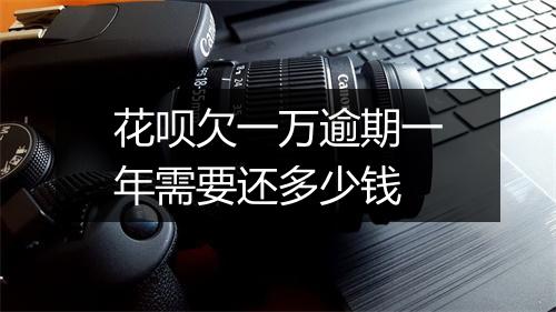 花呗欠一万逾期一年需要还多少钱