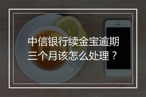 中信银行续金宝逾期三个月该怎么处理？