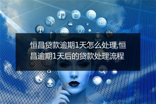 恒昌贷款逾期1天怎么处理,恒昌逾期1天后的贷款处理流程