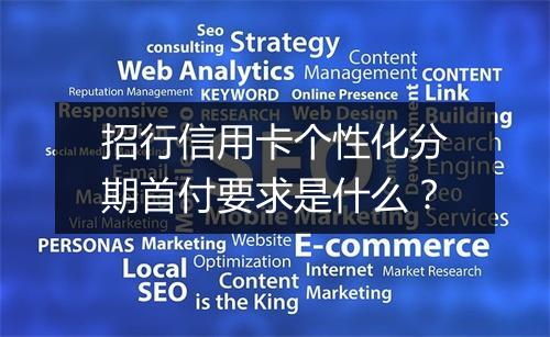 招行信用卡个性化分期首付要求是什么？