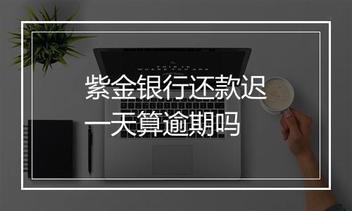 紫金银行还款迟一天算逾期吗