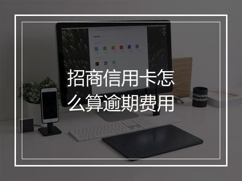 招商信用卡怎么算逾期费用