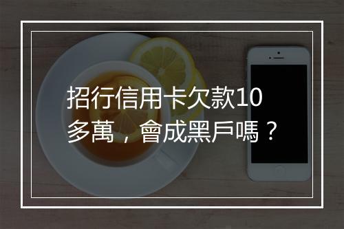 招行信用卡欠款10多萬，會成黑戶嗎？