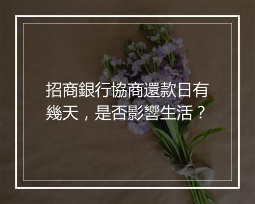 招商銀行協商還款日有幾天，是否影響生活？