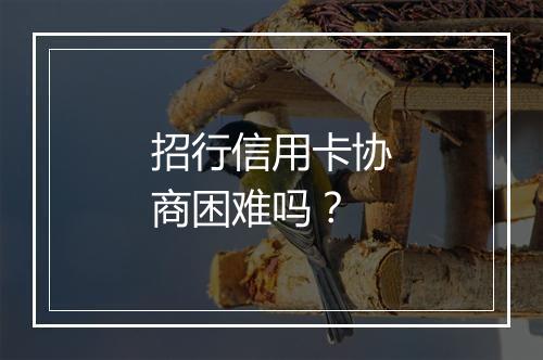 招行信用卡协商困难吗？