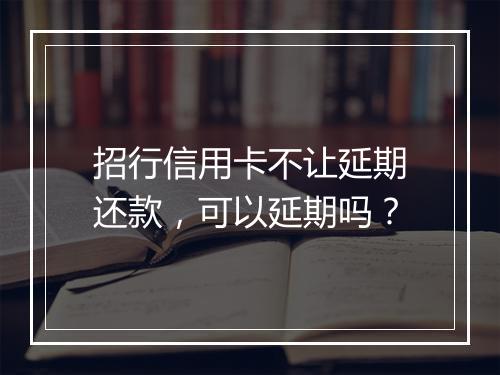 招行信用卡不让延期还款，可以延期吗？
