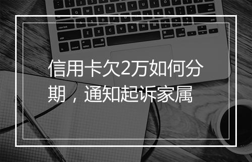 信用卡欠2万如何分期，通知起诉家属