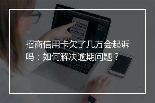 招商信用卡欠了几万会起诉吗：如何解决逾期问题？