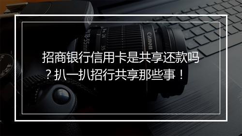 招商银行信用卡是共享还款吗？扒一扒招行共享那些事！