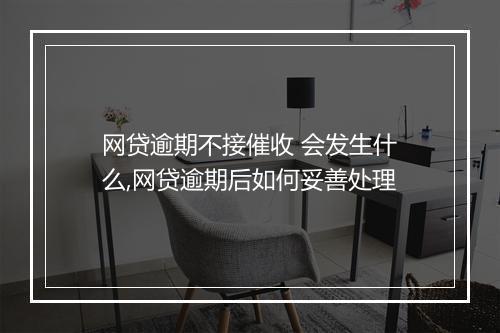 网贷逾期不接催收 会发生什么,网贷逾期后如何妥善处理