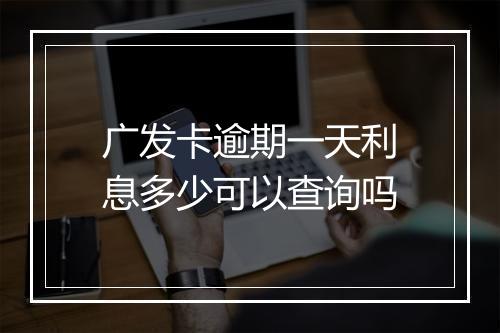 广发卡逾期一天利息多少可以查询吗