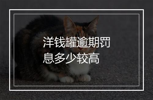 洋钱罐逾期罚息多少较高