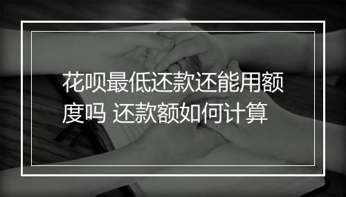 花呗最低还款还能用额度吗 还款额如何计算
