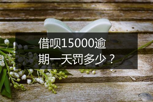 借呗15000逾期一天罚多少？