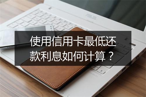使用信用卡最低还款利息如何计算？