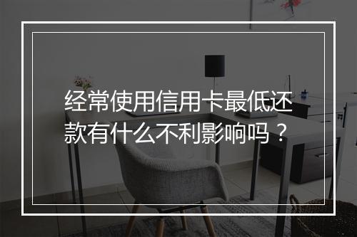 经常使用信用卡最低还款有什么不利影响吗？