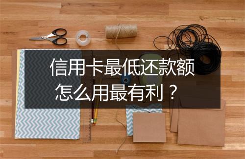 信用卡最低还款额 怎么用最有利？