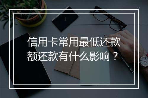 信用卡常用最低还款额还款有什么影响？