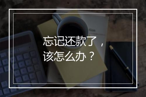 忘记还款了，该怎么办？