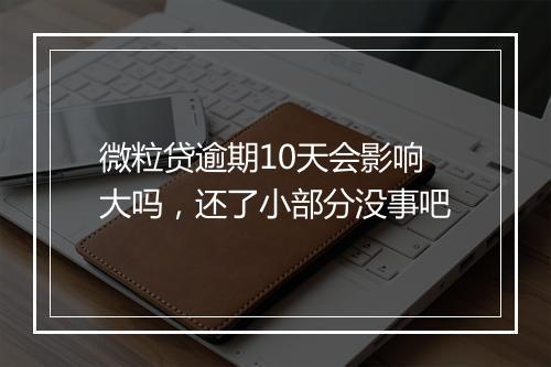 微粒贷逾期10天会影响大吗，还了小部分没事吧