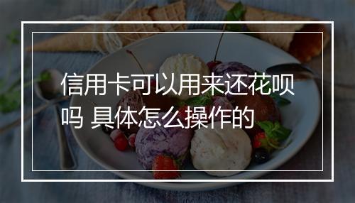 信用卡可以用来还花呗吗 具体怎么操作的