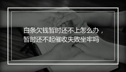 白条欠钱暂时还不上怎么办，暂时还不起催收失败坐牢吗