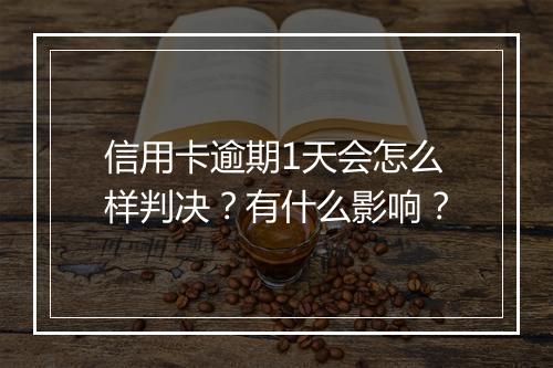 信用卡逾期1天会怎么样判决？有什么影响？