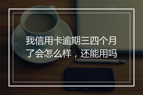 我信用卡逾期三四个月了会怎么样，还能用吗