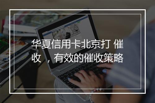华夏信用卡北京打 催收 ，有效的催收策略