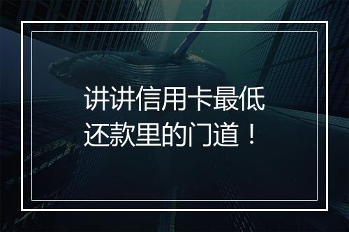 讲讲信用卡最低还款里的门道！