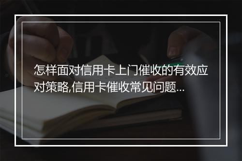 怎样面对信用卡上门催收的有效应对策略,信用卡催收常见问题解答