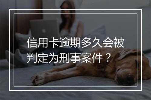 信用卡逾期多久会被判定为刑事案件？