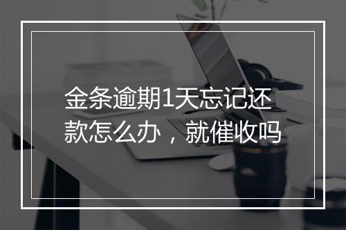金条逾期1天忘记还款怎么办，就催收吗