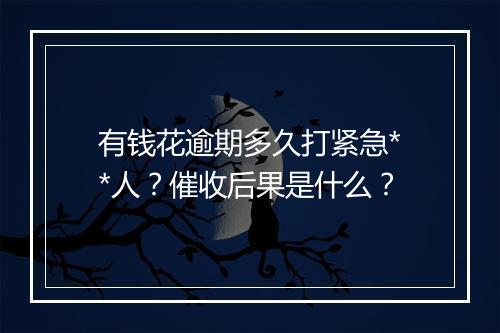 有钱花逾期多久打紧急**人？催收后果是什么？