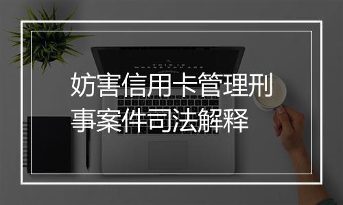 妨害信用卡管理刑事案件司法解释