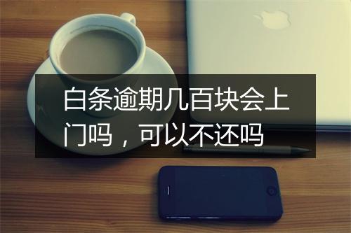 白条逾期几百块会上门吗，可以不还吗