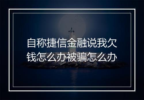 自称捷信金融说我欠钱怎么办被骗怎么办