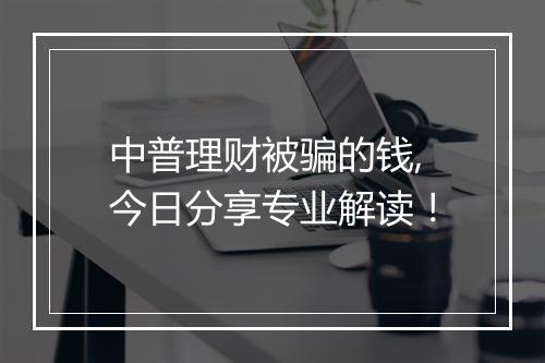 中普理财被骗的钱,今日分享专业解读！